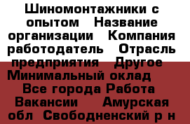 Шиномонтажники с опытом › Название организации ­ Компания-работодатель › Отрасль предприятия ­ Другое › Минимальный оклад ­ 1 - Все города Работа » Вакансии   . Амурская обл.,Свободненский р-н